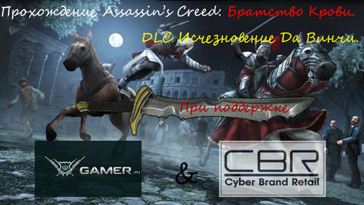 Assassin’s Creed: Братство Крови - Конкурс прохождений: Assassin’s Creed: Братство Крови. DLC Исчезновение Да Винчи. При поддержке GAMER.ru и CBR. 